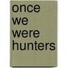 Once We Were Hunters door Paul Weinberg