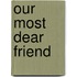 Our Most Dear Friend