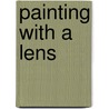 Painting With A Lens by Rod Deutschmann