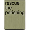 Rescue The Perishing by D. Chuks Prolific Okonkwo