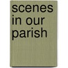 Scenes In Our Parish by Elizabeth Emra Holmes