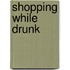 Shopping While Drunk