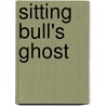 Sitting Bull's Ghost door Donald Russell Caudill