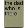 The Dad Who Is There by Greg Schillo