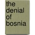 The Denial Of Bosnia