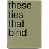 These Ties That Bind