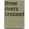 Three Rivers Crossed by Savannah Blanchard