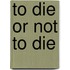 To Die Or Not To Die