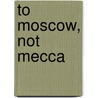 To Moscow, Not Mecca door Shoshana Keller