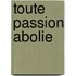 Toute Passion Abolie