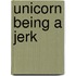 Unicorn Being A Jerk