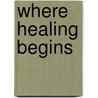 Where Healing Begins door Beverly Weisbach