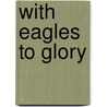 With Eagles To Glory door John H. Gill