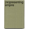 (Re)Presenting Empire by Benjamin B. Rubin