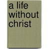 A Life Without Christ door Stepheny Kennison