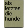 Als Letztes die Hunde by Jon McGregor