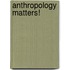 Anthropology Matters!