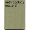 Anthropology Matters! by Shirley Fedorak