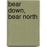 Bear Down, Bear North by Melinda Moustakis