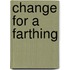 Change For A Farthing