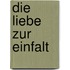Die Liebe zur Einfalt