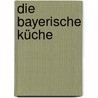 Die bayerische Küche by Cornelia Schirnharl