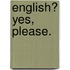 English? Yes, Please.