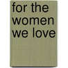 For The Women We Love door Matthew J. Loscalzo