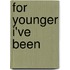 For Younger I've Been