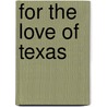 For the Love of Texas by John D. Schutt