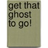 Get That Ghost to Go!
