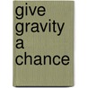 Give Gravity a Chance by Theodore Roosevelt Gardner