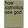 How Catholics See God by Professor Stephen Ward