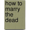 How To Marry The Dead door Francesca McMahon