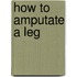 How to Amputate a Leg