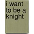 I Want to Be a Knight
