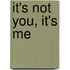 It's Not You, It's Me