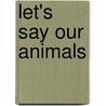 Let's Say Our Animals door Roger Priddy