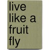 Live Like A Fruit Fly door Gabe Berman