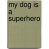 My Dog Is a Superhero door Rashad Doucet