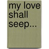 My Love Shall Seep... by Johnathon Eric Heinen