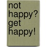 Not Happy? Get Happy! door Elizabeth Schadrack