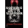 Nothing But A Warrior by Stuart Fischer