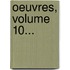 Oeuvres, Volume 10...