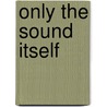 Only The Sound Itself by Ben Mitchell
