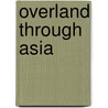 Overland Through Asia by Wallace Thomas Knox