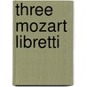 Three Mozart Libretti door Wolfgang Amadeus Mozart
