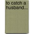 To Catch A Husband...