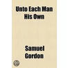 Unto Each Man His Own by Samuel Gordon