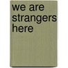 We Are Strangers Here door Ruth Borchard